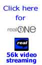 Click her for 56k Real Video, streaming